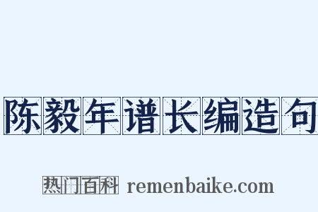 陈毅年谱长编造句是什么意思的图片